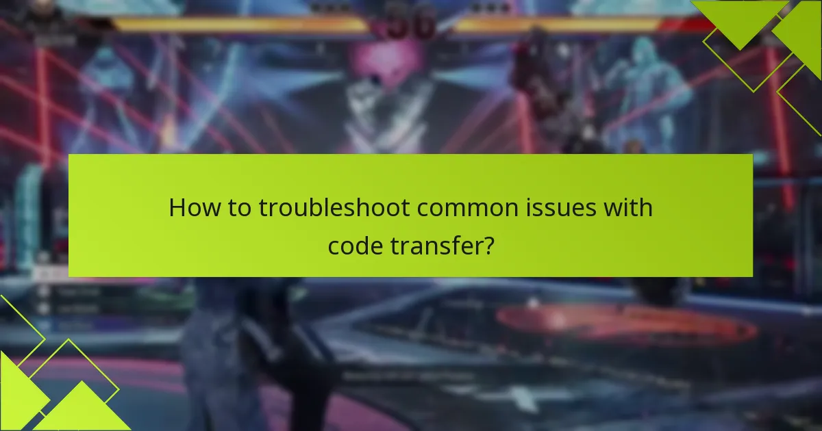 How to troubleshoot common issues with code transfer?