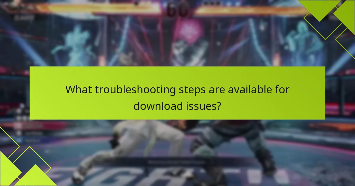 What troubleshooting steps are available for download issues?
