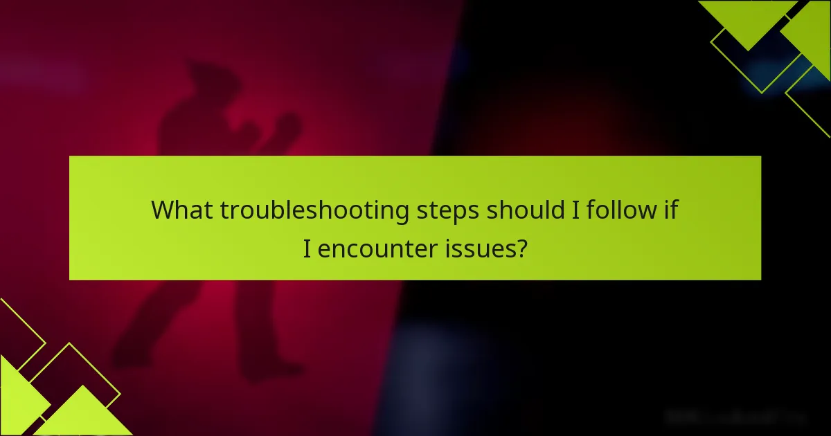 What troubleshooting steps should I follow if I encounter issues?